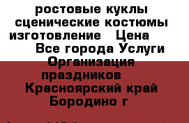 ростовые куклы.сценические костюмы.изготовление › Цена ­ 15 000 - Все города Услуги » Организация праздников   . Красноярский край,Бородино г.